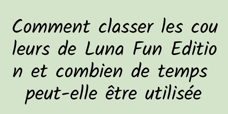 Comment classer les couleurs de Luna Fun Edition et combien de temps peut-elle être utilisée