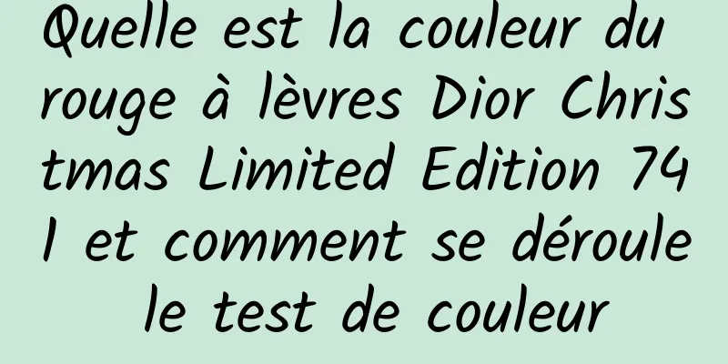 Quelle est la couleur du rouge à lèvres Dior Christmas Limited Edition 741 et comment se déroule le test de couleur