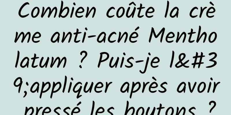 Combien coûte la crème anti-acné Mentholatum ? Puis-je l'appliquer après avoir pressé les boutons ?