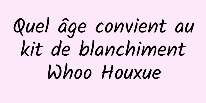 Quel âge convient au kit de blanchiment Whoo Houxue