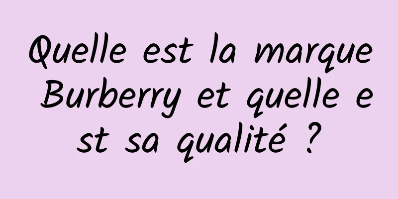Quelle est la marque Burberry et quelle est sa qualité ?