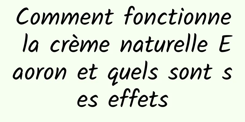Comment fonctionne la crème naturelle Eaoron et quels sont ses effets