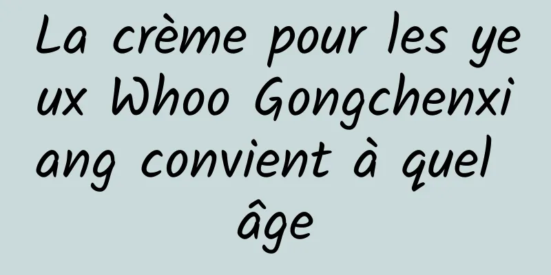 La crème pour les yeux Whoo Gongchenxiang convient à quel âge