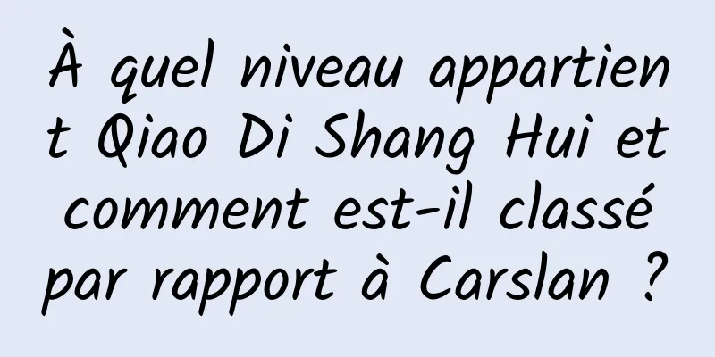 À quel niveau appartient Qiao Di Shang Hui et comment est-il classé par rapport à Carslan ?