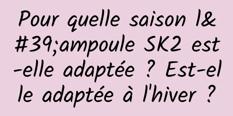 Pour quelle saison l'ampoule SK2 est-elle adaptée ? Est-elle adaptée à l'hiver ?