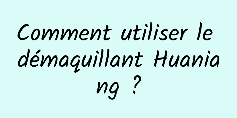 Comment utiliser le démaquillant Huaniang ?