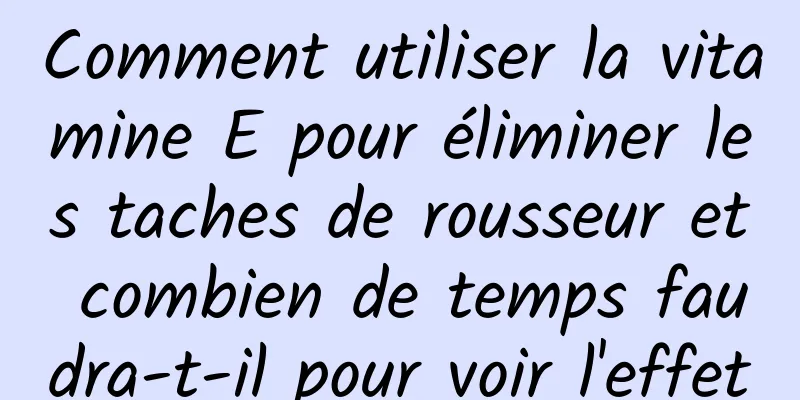 Comment utiliser la vitamine E pour éliminer les taches de rousseur et combien de temps faudra-t-il pour voir l'effet