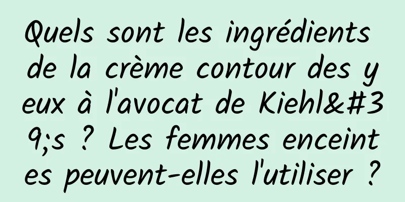 Quels sont les ingrédients de la crème contour des yeux à l'avocat de Kiehl's ? Les femmes enceintes peuvent-elles l'utiliser ?