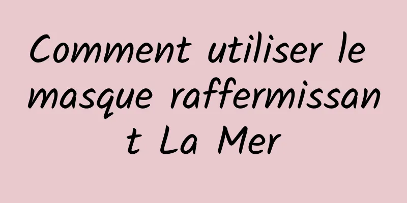Comment utiliser le masque raffermissant La Mer