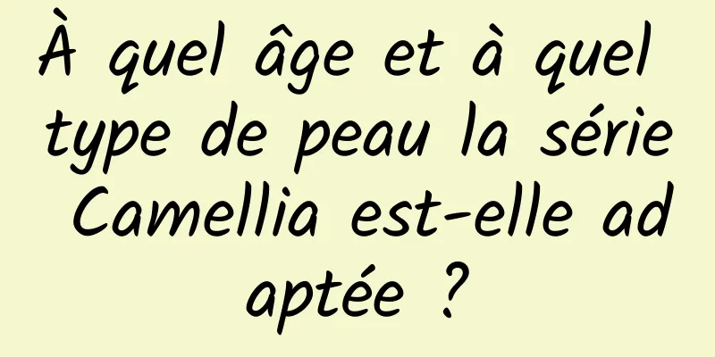 À quel âge et à quel type de peau la série Camellia est-elle adaptée ?