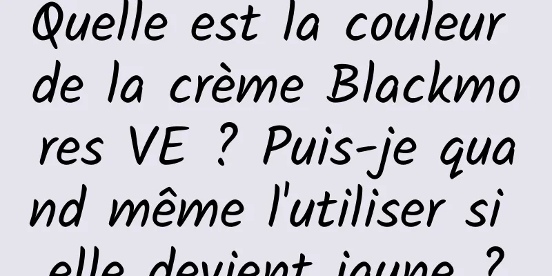 Quelle est la couleur de la crème Blackmores VE ? Puis-je quand même l'utiliser si elle devient jaune ?