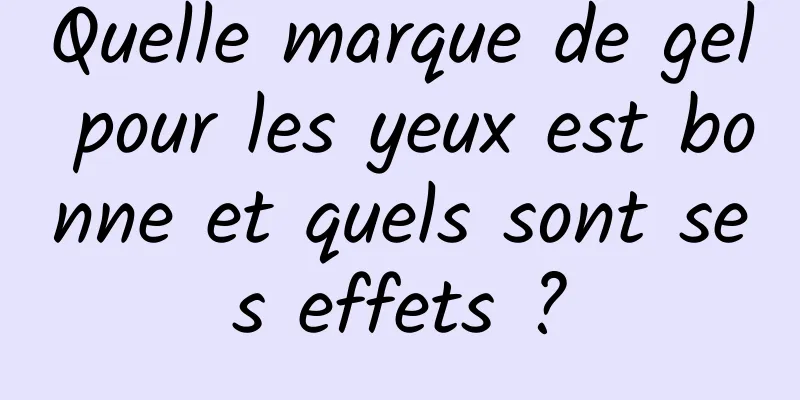 Quelle marque de gel pour les yeux est bonne et quels sont ses effets ?