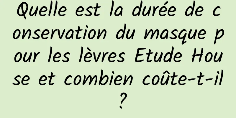Quelle est la durée de conservation du masque pour les lèvres Etude House et combien coûte-t-il ?