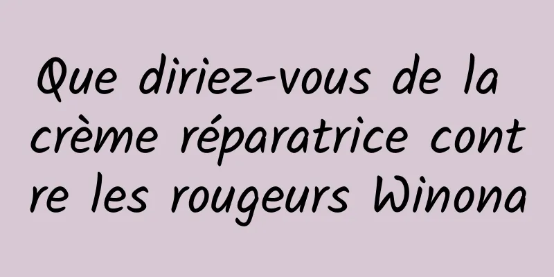 Que diriez-vous de la crème réparatrice contre les rougeurs Winona
