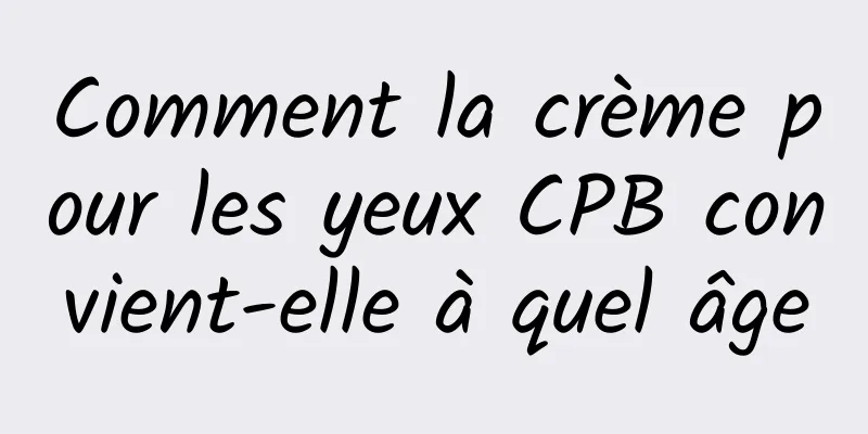 Comment la crème pour les yeux CPB convient-elle à quel âge