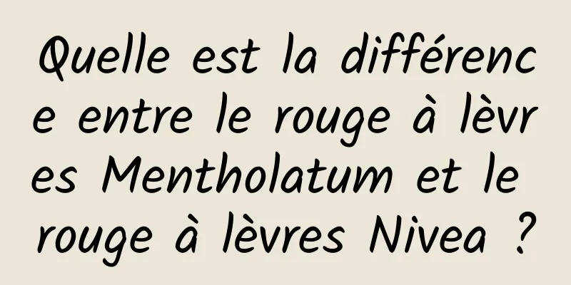 Quelle est la différence entre le rouge à lèvres Mentholatum et le rouge à lèvres Nivea ?