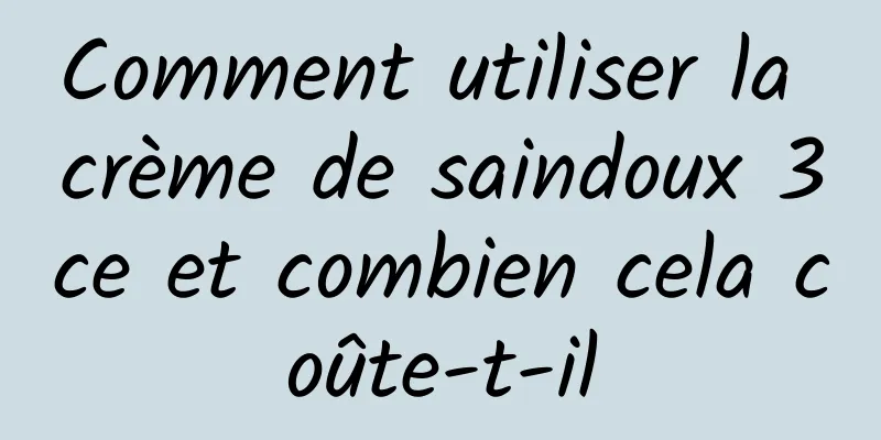 Comment utiliser la crème de saindoux 3ce et combien cela coûte-t-il