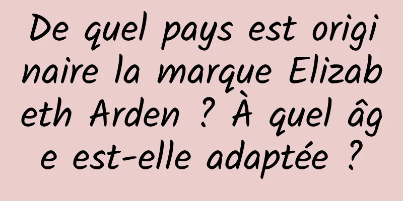 De quel pays est originaire la marque Elizabeth Arden ? À quel âge est-elle adaptée ?