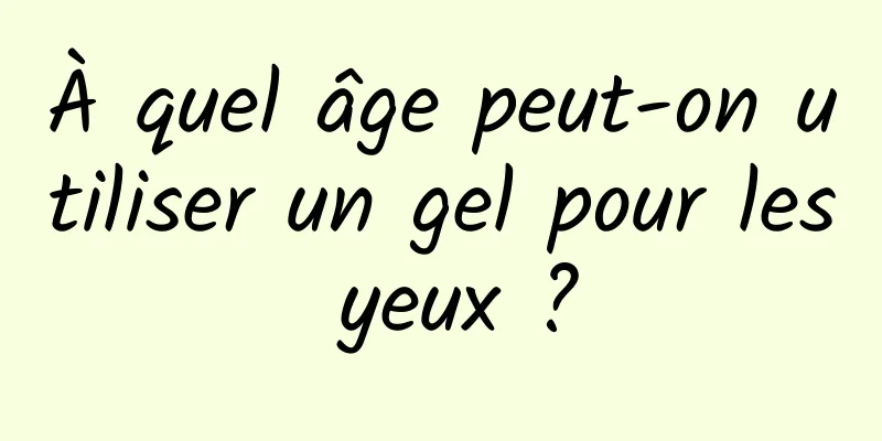 À quel âge peut-on utiliser un gel pour les yeux ?
