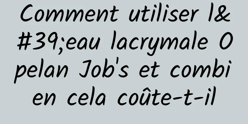 Comment utiliser l'eau lacrymale Opelan Job's et combien cela coûte-t-il