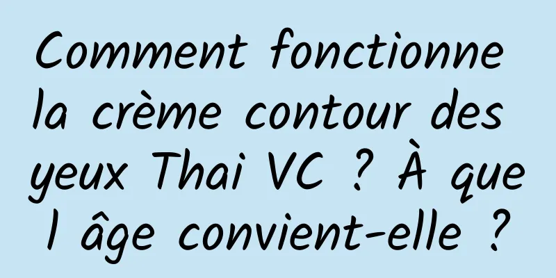 Comment fonctionne la crème contour des yeux Thai VC ? À quel âge convient-elle ?