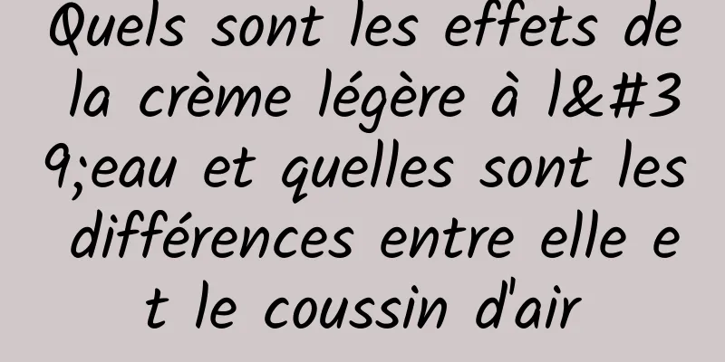 Quels sont les effets de la crème légère à l'eau et quelles sont les différences entre elle et le coussin d'air