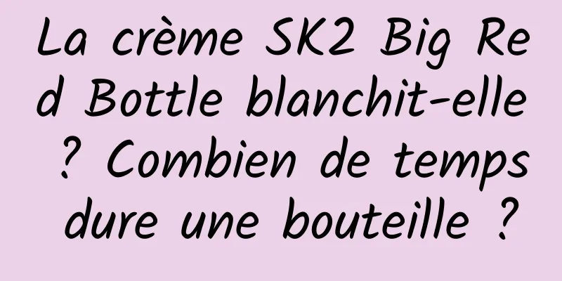 La crème SK2 Big Red Bottle blanchit-elle ? Combien de temps dure une bouteille ?