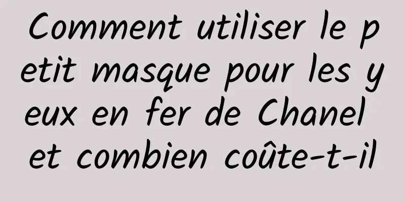 Comment utiliser le petit masque pour les yeux en fer de Chanel et combien coûte-t-il