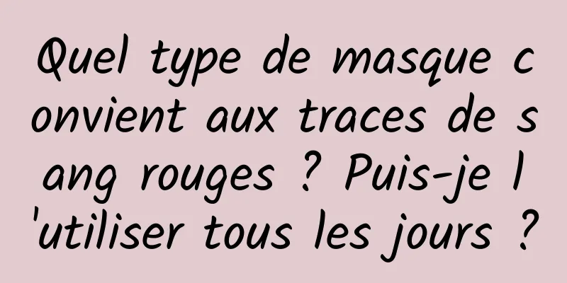 Quel type de masque convient aux traces de sang rouges ? Puis-je l'utiliser tous les jours ?