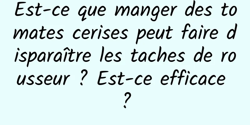 Est-ce que manger des tomates cerises peut faire disparaître les taches de rousseur ? Est-ce efficace ?