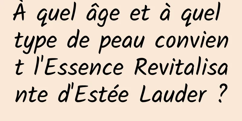 À quel âge et à quel type de peau convient l'Essence Revitalisante d'Estée Lauder ?