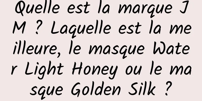 Quelle est la marque JM ? Laquelle est la meilleure, le masque Water Light Honey ou le masque Golden Silk ?