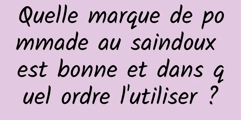 Quelle marque de pommade au saindoux est bonne et dans quel ordre l'utiliser ?