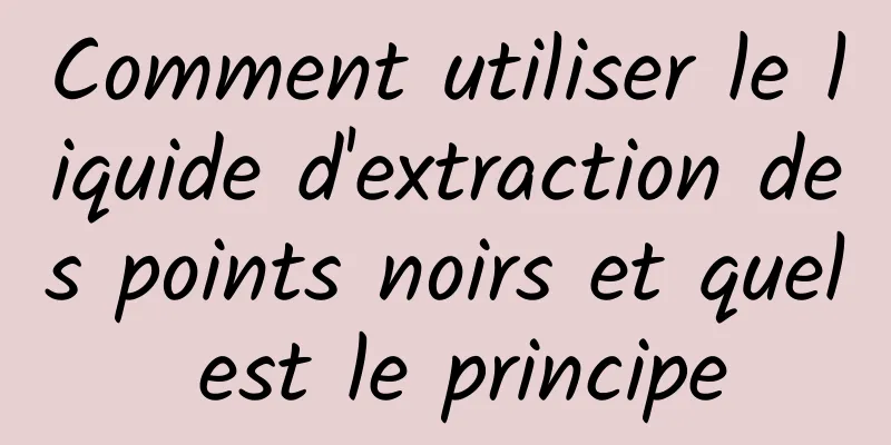 Comment utiliser le liquide d'extraction des points noirs et quel est le principe