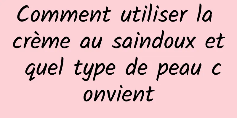 Comment utiliser la crème au saindoux et quel type de peau convient