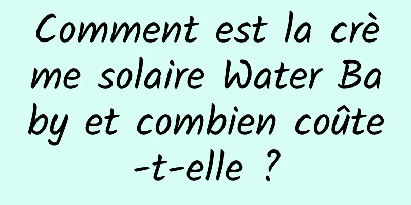 Comment est la crème solaire Water Baby et combien coûte-t-elle ?