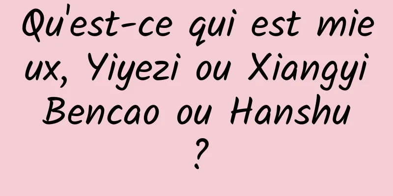 Qu'est-ce qui est mieux, Yiyezi ou Xiangyi Bencao ou Hanshu ?