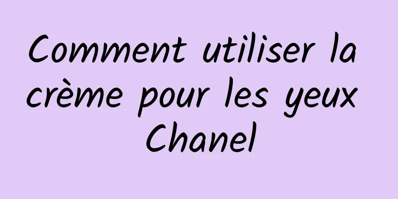 Comment utiliser la crème pour les yeux Chanel