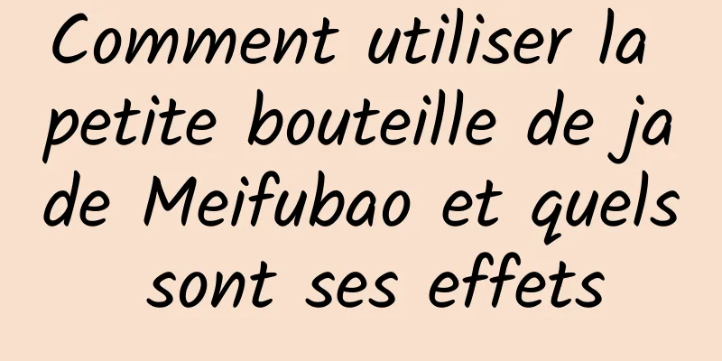 Comment utiliser la petite bouteille de jade Meifubao et quels sont ses effets