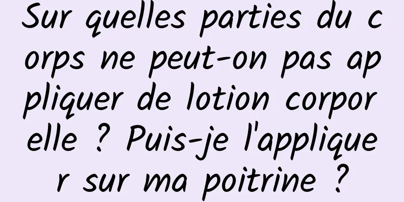 Sur quelles parties du corps ne peut-on pas appliquer de lotion corporelle ? Puis-je l'appliquer sur ma poitrine ?