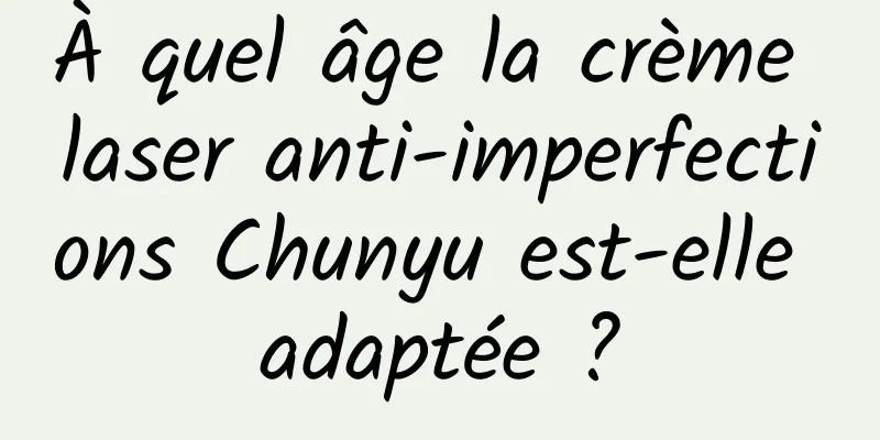 À quel âge la crème laser anti-imperfections Chunyu est-elle adaptée ?