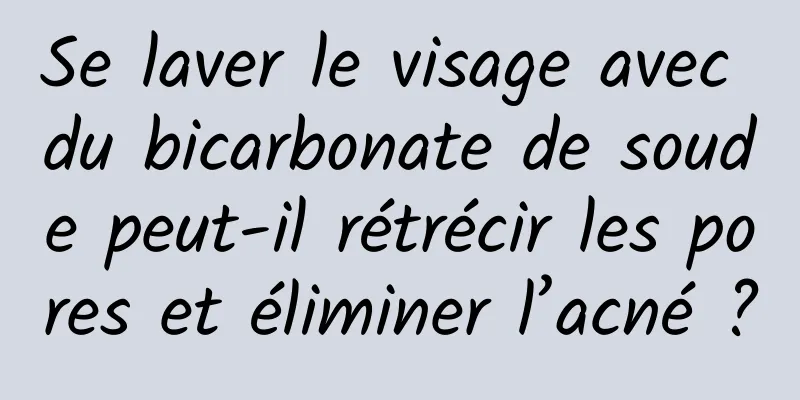 Se laver le visage avec du bicarbonate de soude peut-il rétrécir les pores et éliminer l’acné ?
