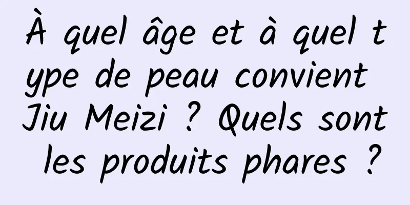 À quel âge et à quel type de peau convient Jiu Meizi ? Quels sont les produits phares ?