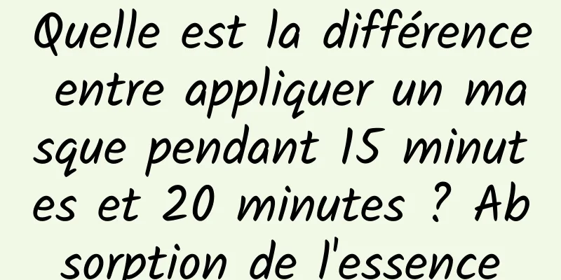 Quelle est la différence entre appliquer un masque pendant 15 minutes et 20 minutes ? Absorption de l'essence