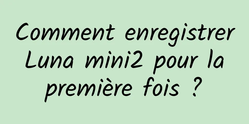 Comment enregistrer Luna mini2 pour la première fois ?