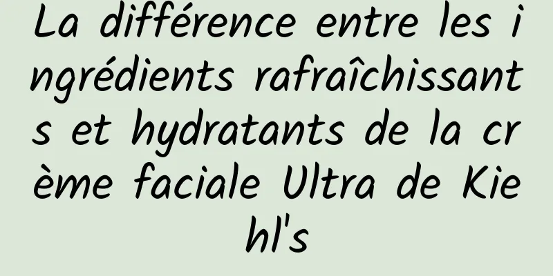 La différence entre les ingrédients rafraîchissants et hydratants de la crème faciale Ultra de Kiehl's