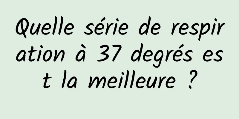 Quelle série de respiration à 37 degrés est la meilleure ?
