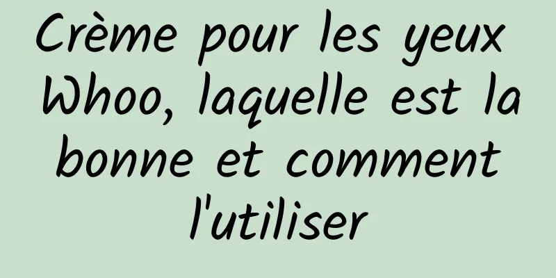 Crème pour les yeux Whoo, laquelle est la bonne et comment l'utiliser