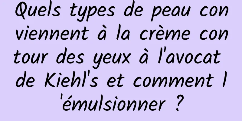 Quels types de peau conviennent à la crème contour des yeux à l'avocat de Kiehl's et comment l'émulsionner ?