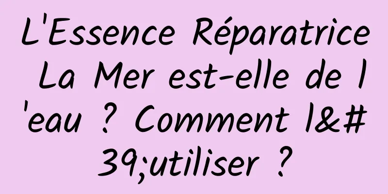 L'Essence Réparatrice La Mer est-elle de l'eau ? Comment l'utiliser ?